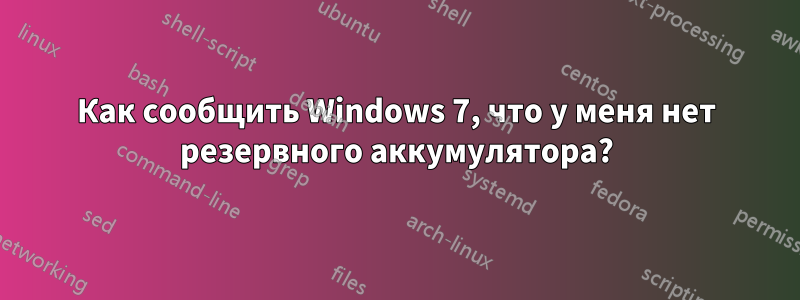 Как сообщить Windows 7, что у меня нет резервного аккумулятора?