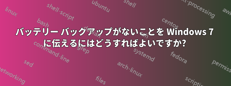 バッテリー バックアップがないことを Windows 7 に伝えるにはどうすればよいですか?