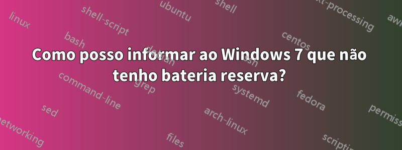 Como posso informar ao Windows 7 que não tenho bateria reserva?