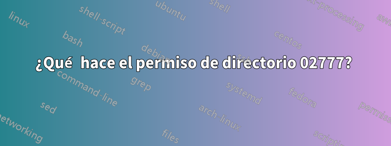 ¿Qué hace el permiso de directorio 02777?