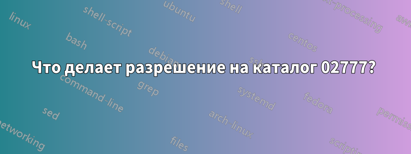 Что делает разрешение на каталог 02777?