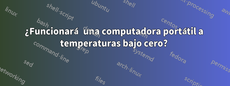 ¿Funcionará una computadora portátil a temperaturas bajo cero?