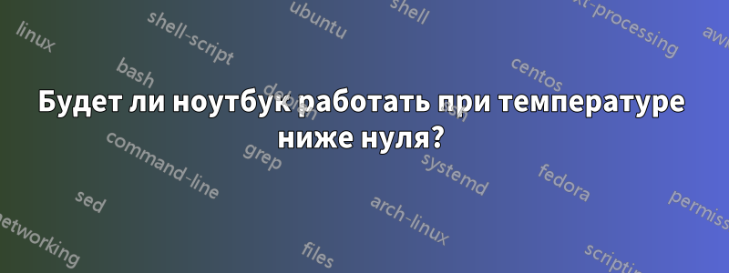 Будет ли ноутбук работать при температуре ниже нуля?