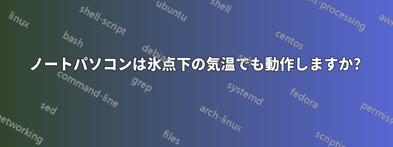 ノートパソコンは氷点下の気温でも動作しますか?