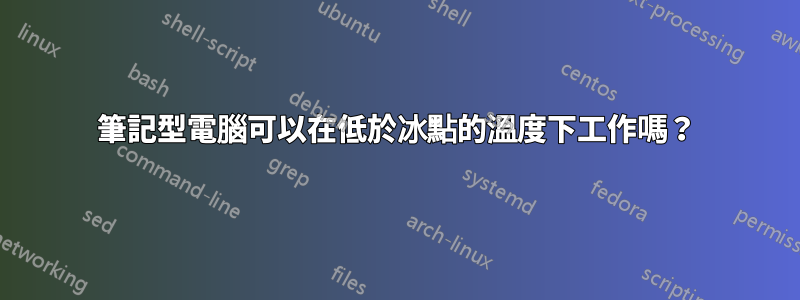 筆記型電腦可以在低於冰點的溫度下工作嗎？