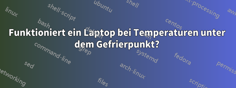 Funktioniert ein Laptop bei Temperaturen unter dem Gefrierpunkt?