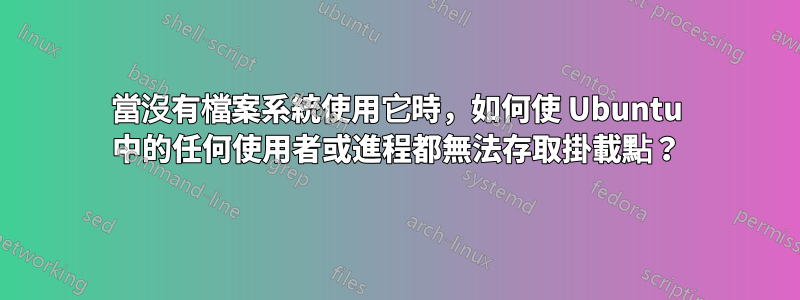 當沒有檔案系統使用它時，如何使 Ubuntu 中的任何使用者或進程都無法存取掛載點？