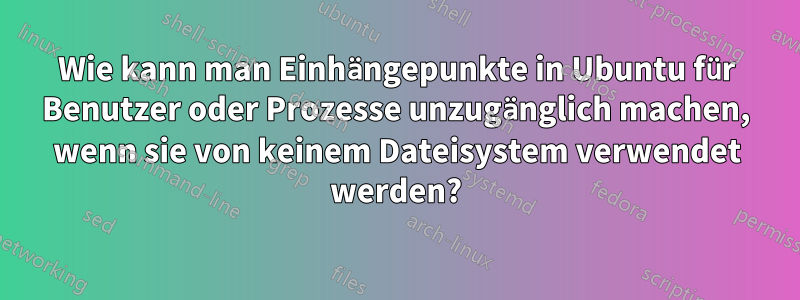 Wie kann man Einhängepunkte in Ubuntu für Benutzer oder Prozesse unzugänglich machen, wenn sie von keinem Dateisystem verwendet werden?