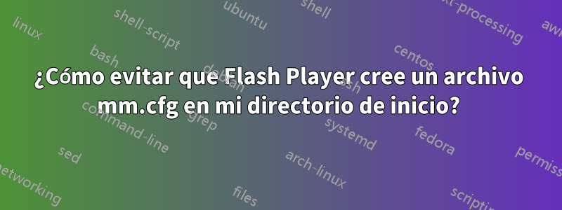 ¿Cómo evitar que Flash Player cree un archivo mm.cfg en mi directorio de inicio?