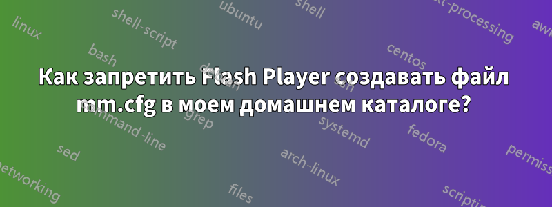 Как запретить Flash Player создавать файл mm.cfg в моем домашнем каталоге?