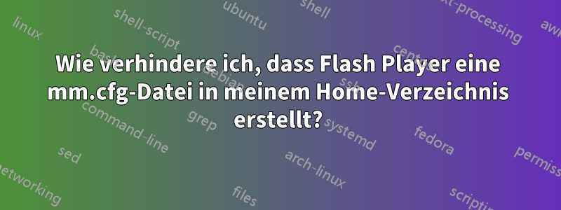 Wie verhindere ich, dass Flash Player eine mm.cfg-Datei in meinem Home-Verzeichnis erstellt?