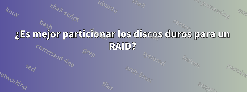 ¿Es mejor particionar los discos duros para un RAID?