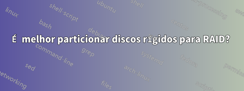 É melhor particionar discos rígidos para RAID?