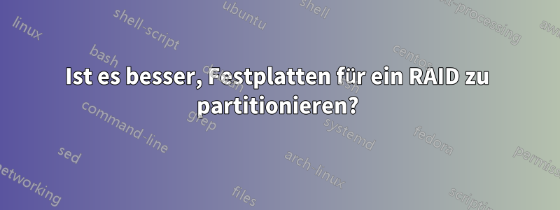 Ist es besser, Festplatten für ein RAID zu partitionieren?