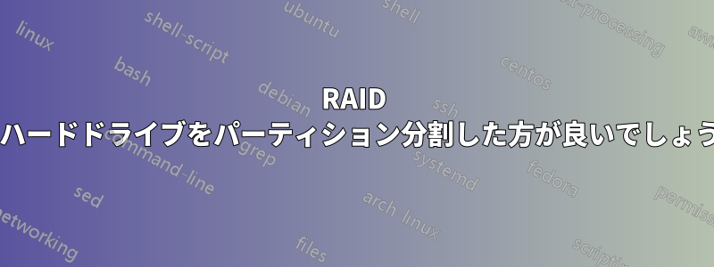 RAID 用にハードドライブをパーティション分割した方が良いでしょうか?