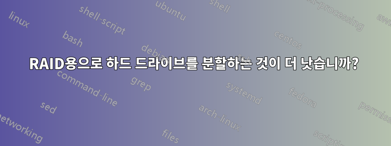 RAID용으로 하드 드라이브를 분할하는 것이 더 낫습니까?