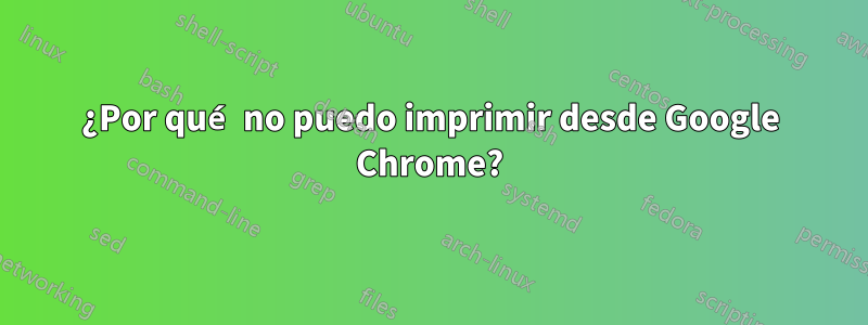 ¿Por qué no puedo imprimir desde Google Chrome?