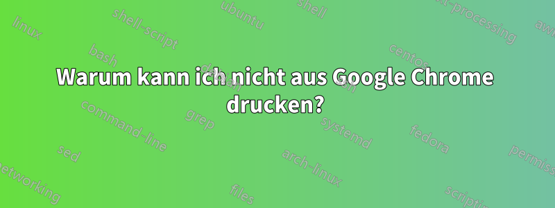 Warum kann ich nicht aus Google Chrome drucken?