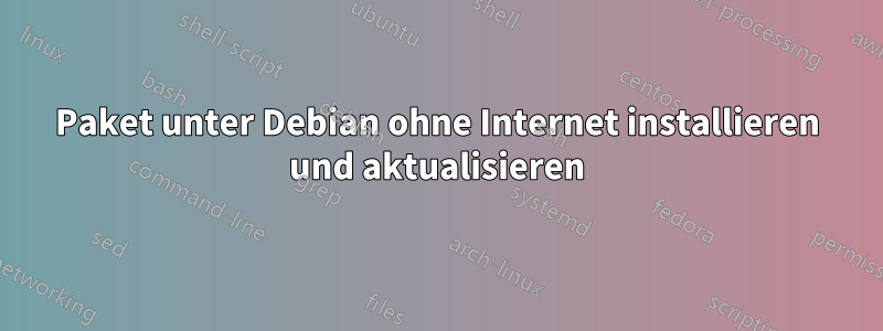 Paket unter Debian ohne Internet installieren und aktualisieren