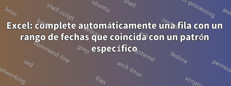 Excel: complete automáticamente una fila con un rango de fechas que coincida con un patrón específico