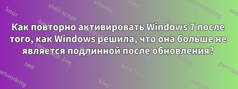 Как повторно активировать Windows 7 после того, как Windows решила, что она больше не является подлинной после обновления?