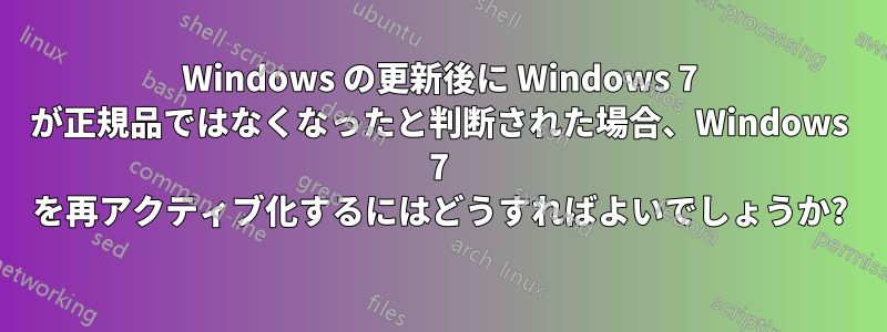 Windows の更新後に Windows 7 が正規品ではなくなったと判断された場合、Windows 7 を再アクティブ化するにはどうすればよいでしょうか?