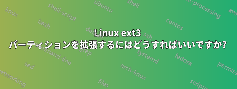 Linux ext3 パーティションを拡張するにはどうすればいいですか?