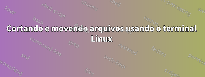 Cortando e movendo arquivos usando o terminal Linux