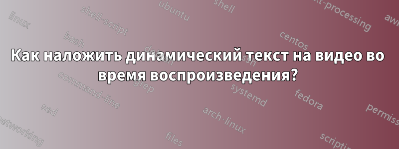 Как наложить динамический текст на видео во время воспроизведения?