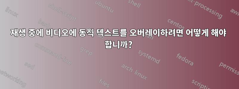 재생 중에 비디오에 동적 텍스트를 오버레이하려면 어떻게 해야 합니까?