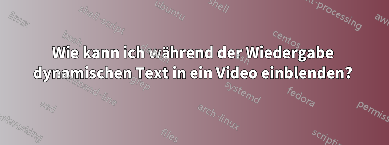 Wie kann ich während der Wiedergabe dynamischen Text in ein Video einblenden?