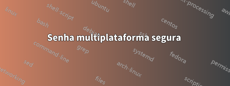 Senha multiplataforma segura