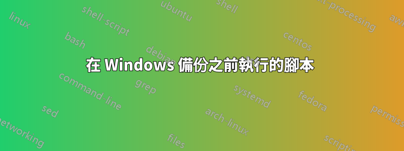 在 Windows 備份之前執行的腳本