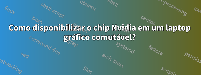 Como disponibilizar o chip Nvidia em um laptop gráfico comutável?