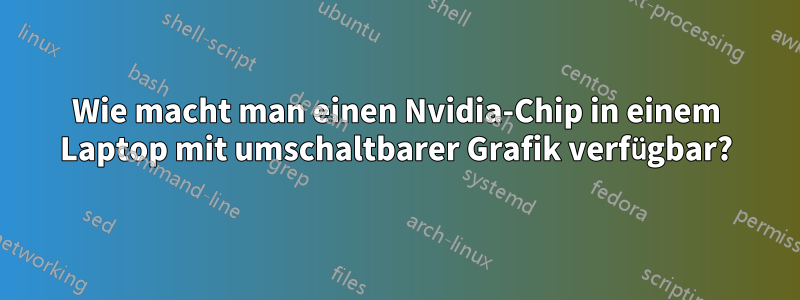 Wie macht man einen Nvidia-Chip in einem Laptop mit umschaltbarer Grafik verfügbar?