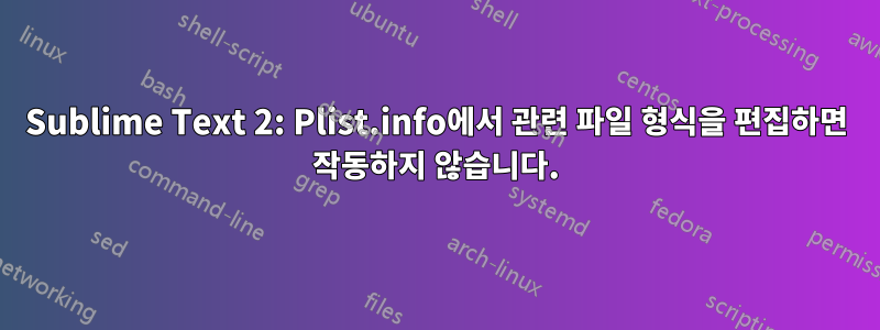 Sublime Text 2: Plist.info에서 관련 파일 형식을 편집하면 작동하지 않습니다.