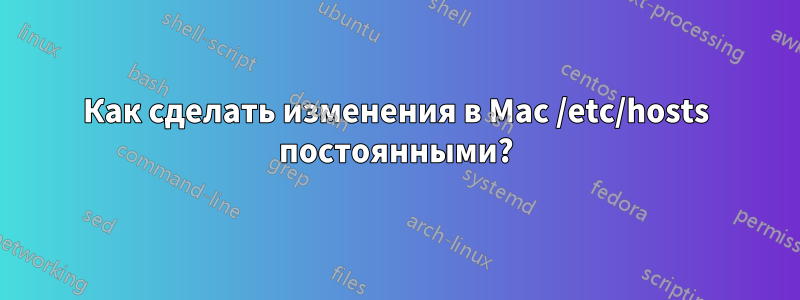 Как сделать изменения в Mac /etc/hosts постоянными?