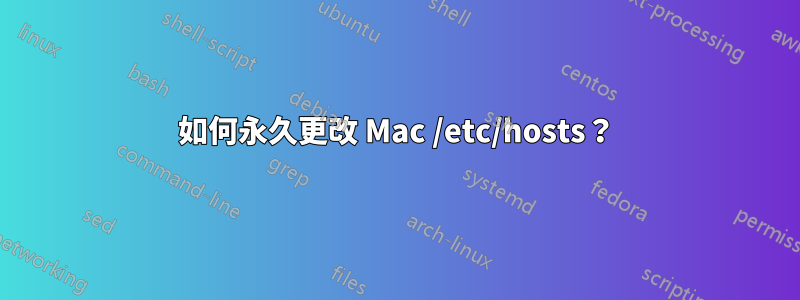 如何永久更改 Mac /etc/hosts？