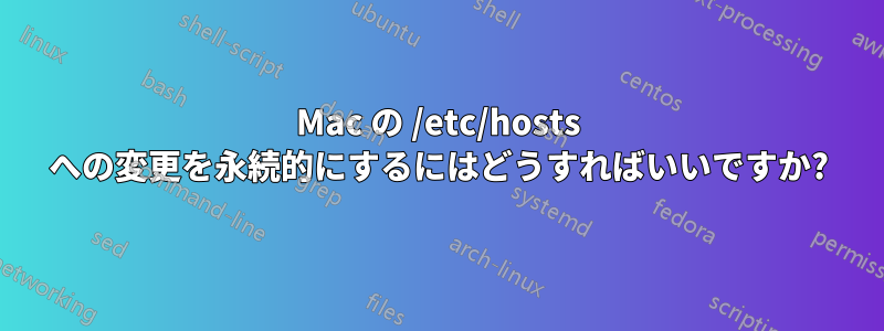 Mac の /etc/hosts への変更を永続的にするにはどうすればいいですか?