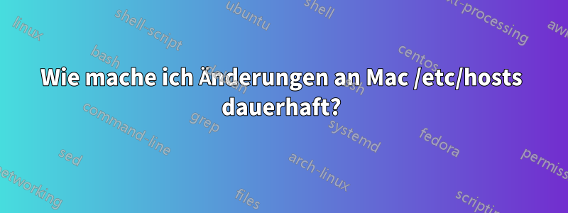 Wie mache ich Änderungen an Mac /etc/hosts dauerhaft?