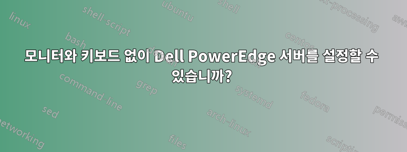 모니터와 키보드 없이 Dell PowerEdge 서버를 설정할 수 있습니까?