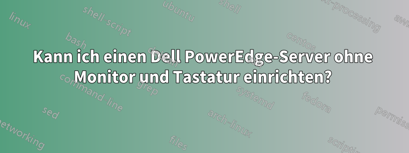 Kann ich einen Dell PowerEdge-Server ohne Monitor und Tastatur einrichten?