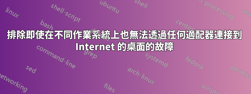 排除即使在不同作業系統上也無法透過任何適配器連接到 Internet 的桌面的故障