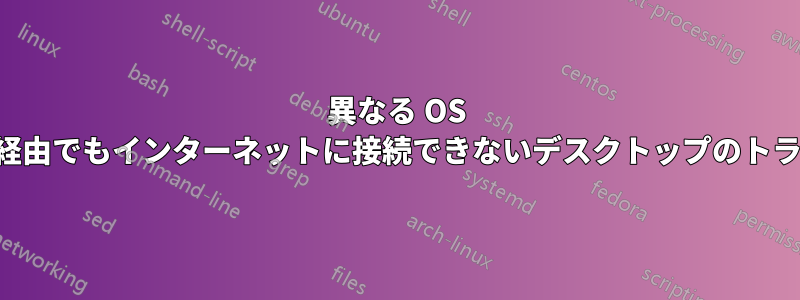 異なる OS でも、どのアダプタ経由でもインターネットに接続できないデスクトップのトラブルシューティング