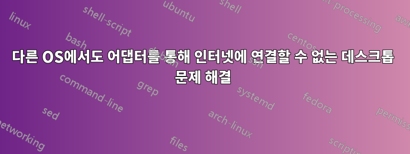 다른 OS에서도 어댑터를 통해 인터넷에 연결할 수 없는 데스크톱 문제 해결