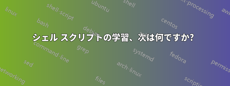 シェル スクリプトの学習、次は何ですか? 