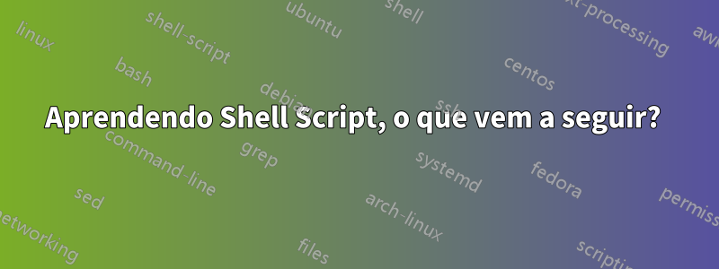 Aprendendo Shell Script, o que vem a seguir? 