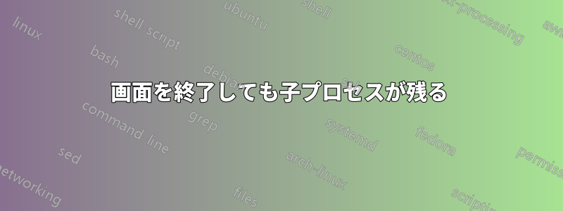 画面を終了しても子プロセスが残る