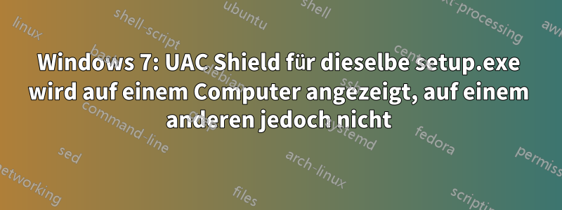 Windows 7: UAC Shield für dieselbe setup.exe wird auf einem Computer angezeigt, auf einem anderen jedoch nicht