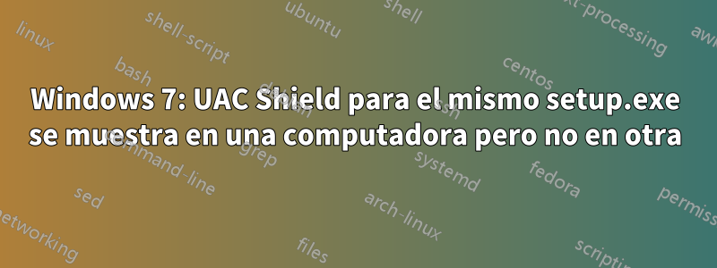 Windows 7: UAC Shield para el mismo setup.exe se muestra en una computadora pero no en otra